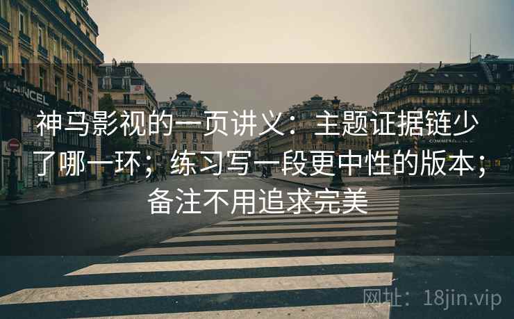 神马影视的一页讲义：主题证据链少了哪一环；练习写一段更中性的版本；备注不用追求完美