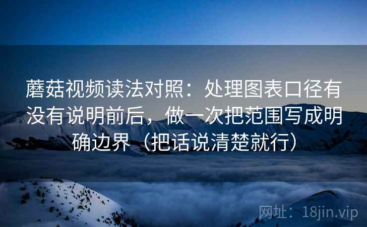 蘑菇视频读法对照：处理图表口径有没有说明前后，做一次把范围写成明确边界（把话说清楚就行）