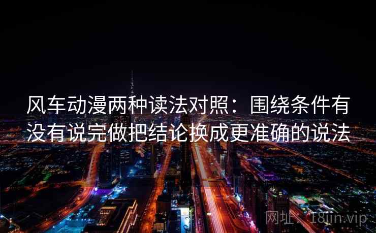 风车动漫两种读法对照：围绕条件有没有说完做把结论换成更准确的说法