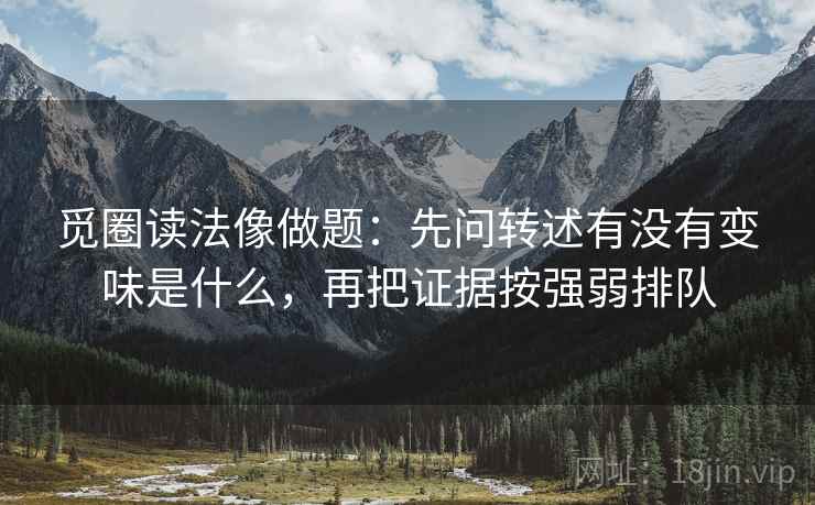 觅圈读法像做题：先问转述有没有变味是什么，再把证据按强弱排队