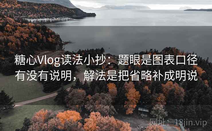 糖心Vlog读法小抄：题眼是图表口径有没有说明，解法是把省略补成明说