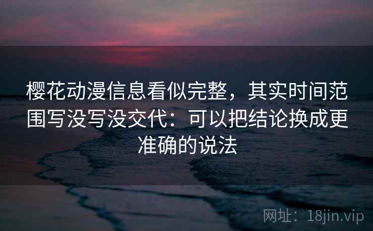 樱花动漫信息看似完整,其实时间范围写没写没交代:可以把结论换成更准确的说法