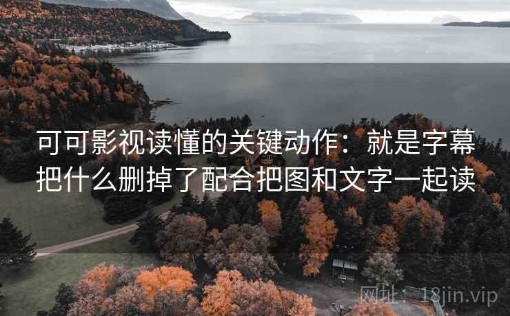 可可影视读懂的关键动作:就是字幕把什么删掉了配合把图和文字一起读 可可影视读懂的关键动作:就是字幕把什么删掉了配合把图和文字一起读