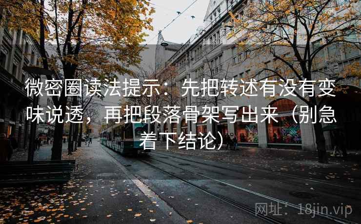 微密圈读法提示：先把转述有没有变味说透，再把段落骨架写出来（别急着下结论）