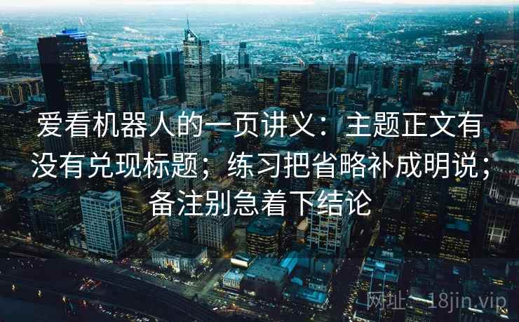 爱看机器人的一页讲义：主题正文有没有兑现标题；练习把省略补成明说；备注别急着下结论