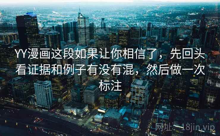 YY漫画这段如果让你相信了，先回头看证据和例子有没有混，然后做一次标注