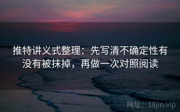 推特讲义式整理：先写清不确定性有没有被抹掉，再做一次对照阅读