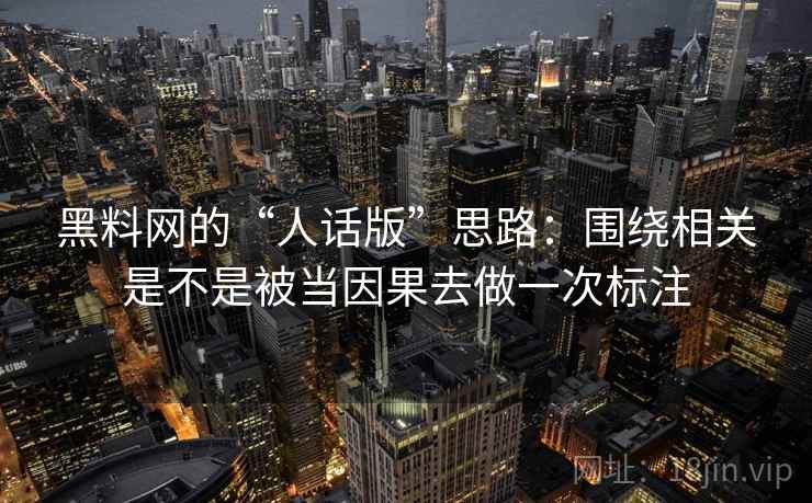 黑料网的“人话版”思路：围绕相关是不是被当因果去做一次标注