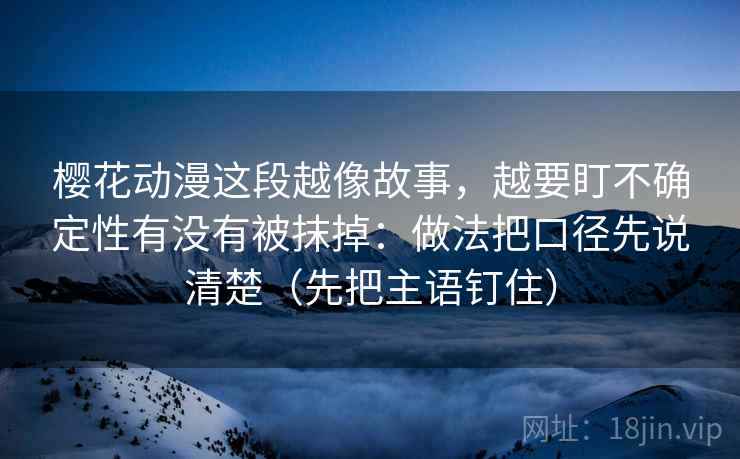 樱花动漫这段越像故事,越要盯不确定性有没有被抹掉:做法把口径先说清楚(先把主语钉住)